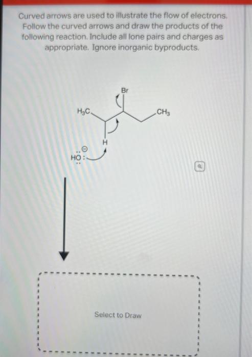 Curved arrows are used to illustrate the flow of electrons. Follow the curved arrows and draw the products of the following r