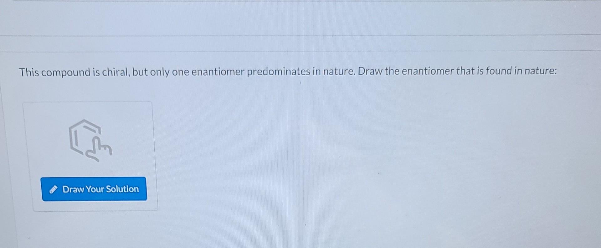 This compound is chiral, but only one enantiomer predominates in nature. Draw the enantiomer that is found in nature:
Im
Draw