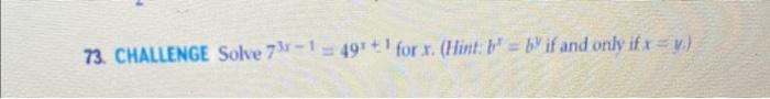 73. CHALLENGE Solve \( 7^{3 x-1}=49^{x+1} \) for \( x \). (Hint: \( b^{x}=b^{y} \) if and only if \( x=y \).)