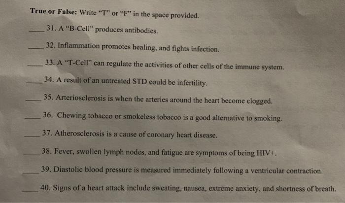 True or False: Write T or F in the space provided. 31. A B-Cell produces antibodies. 32. Inflammation promotes healing,