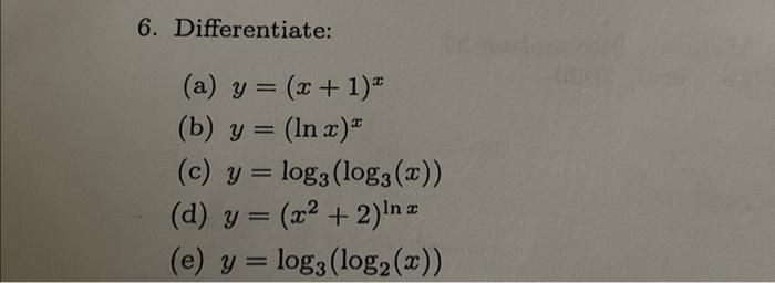 6. Differentiate: (a) \( y=(x+1)^{x} \) (b) \( y=(\ln x)^{x} \) (c) \( y=\log _{3}\left(\log _{3}(x)\right) \) (d) \( y=\left