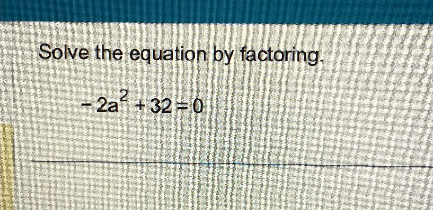 Solved Solve the equation by factoring.-2a2+32=0 | Chegg.com