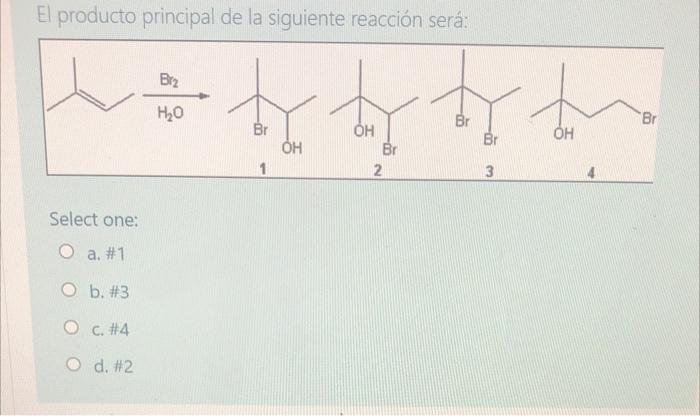 El producto principal de la siguiente reacción será: Biz Н,0 to by to the Br Br Br OH OH Br 2 3 Select one: O a. #1 O b. #3 O