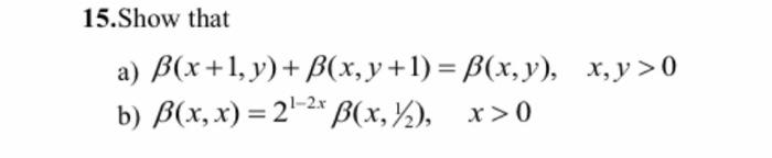 15.Show that a) B(x + 1, y) + B(x, y +1) = B(x, y), x, y > 0 b) B(x,x) = 21-2* B(x, y2), x>0 |