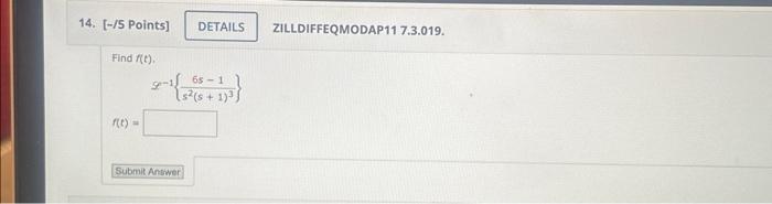 [-/5 Points] ZILLDIFFEQMODAP11 7.3.019. Find \( f(t) \). \[ \mathcal{S}^{-1}\left\{\frac{6 s-1}{s^{2}(s+1)^{3}}\right\} \]