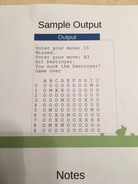Sample Output Output Enter your move: 15 Missed. Enter your move: H3 Hit Destroyer. You sunk the Destroyer! Game over A B C D