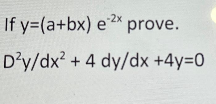 If \( y=(a+b x) e^{-2 x} \) prove. \[ D^{2} y / d x^{2}+4 d y / d x+4 y=0 \]