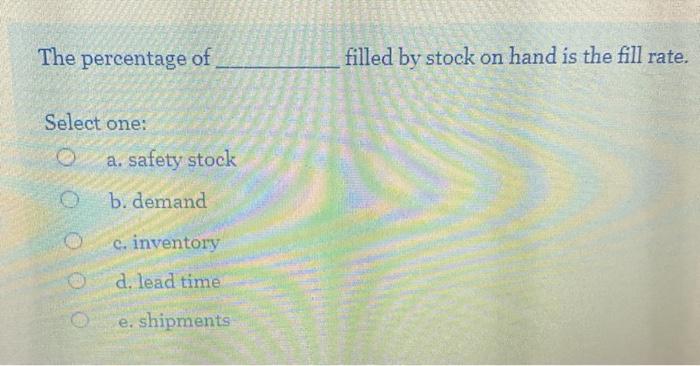 The percentage of filled by stock on hand is the fill chegg