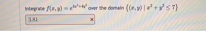 Integrate \( f(x, y)=e^{4 x^{2}+4 y^{2}} \) over the domain \( \left\{(x, y) \mid x^{2}+y^{2} \leq 7\right\} \)