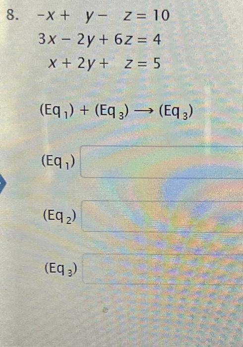 8. -x + y - z = 10 3x - 2y + 6z = 4 x + 2y + z = 5 (Eq₁) + (Eq3)→→ (Eq 3) (Eq₁) (Eq₂) (Eq 3)