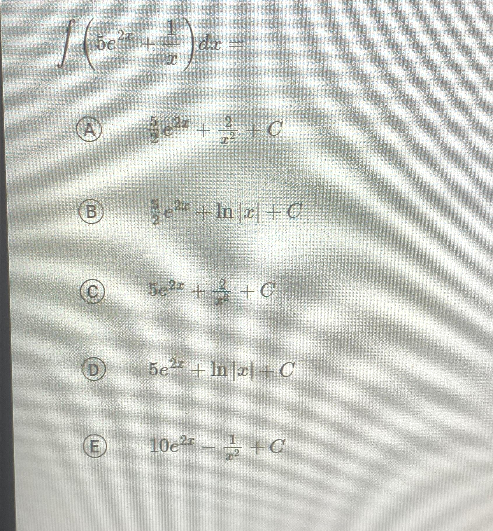 Solved ∫﻿﻿(5e2x+1x)dx=52e2x+2x2+C52e2x+ln|x|+C5e2x+2x2+C(D) | Chegg.com