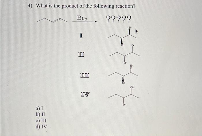 4) What is the product of the following reaction?
II
III
III?