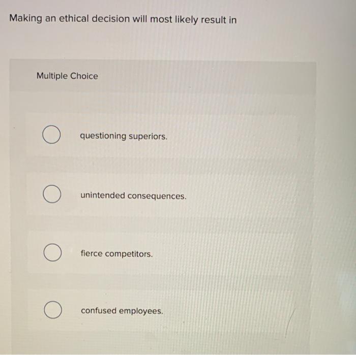 Solved Making an ethical decision will most likely result in | Chegg.com