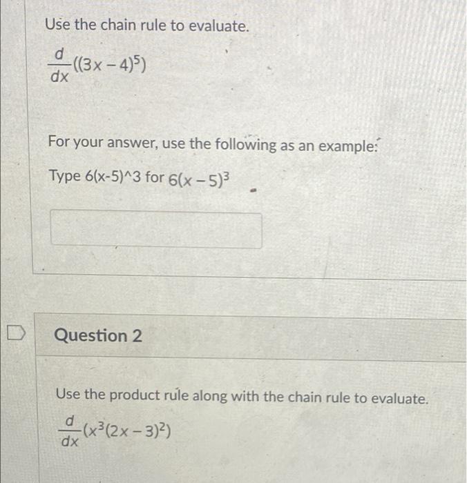 Use the chain rule to evaluate.
d
-((3x-4)5)
dx
For your answer, use the following as an example:
Type 6(x-5)^3 for 6(x-5)³
Q