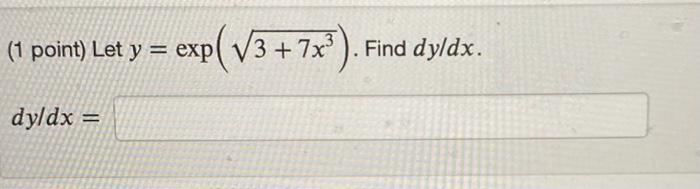 (1 point) Let \( y=\exp \left(\sqrt{3+7 x^{3}}\right) \) \[ d y / d x= \]