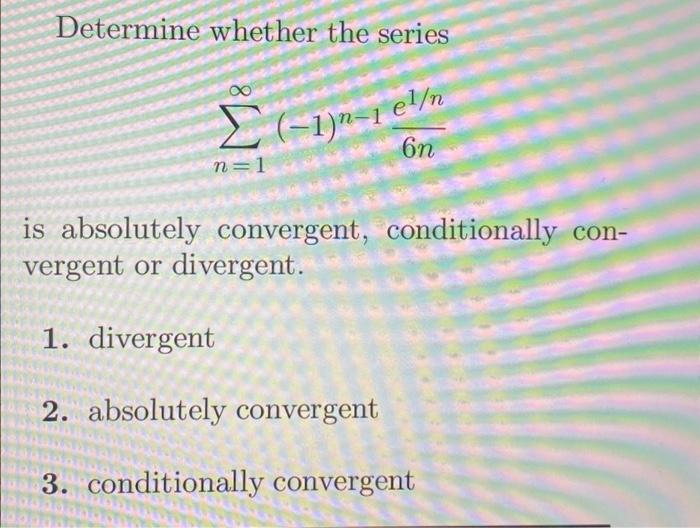Solved Determine whether the series el/n 6n Σ Σ (1) -1 n- | Chegg.com