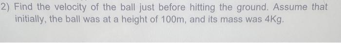 Find the velocity of the ball just before hitting the ground. Assume that initially, the ball was at a height of \( 100 \math