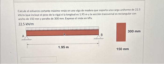 Calcule el esfuerzo cortante máximo tmáx en una viga de madera que soporta una carga uniforme de 22.5 \( \mathrm{kN} / \mathr