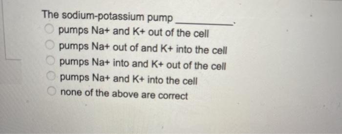 The sodium-potassium pump pumps Na+ and K+ out of the cell pumps Na+ out of and K+ into the cell pumps Na+ into and K+ out of