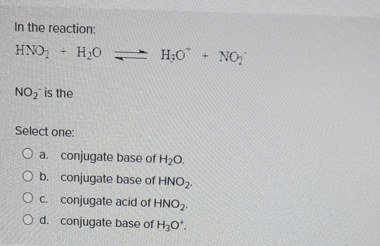 In the reaction:
\[
\mathrm{HNO}_{2} \div \mathrm{H}_{2} \mathrm{O} \longrightarrow \mathrm{H}_{3} \mathrm{O}^{*}+\mathrm{NO}