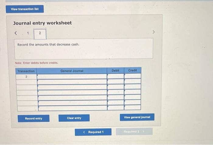 Journal entry worksheet
Record the amounts that decrease cash.
Note: Enter debits before credits.