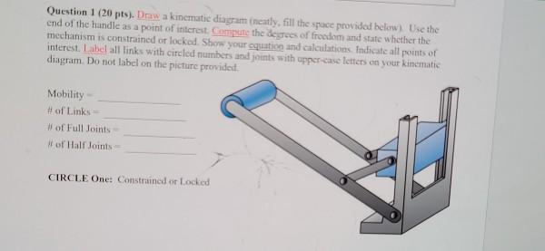 Solved Question 1 (20 pts). Draw a kinematic diagram neatly, | Chegg.com