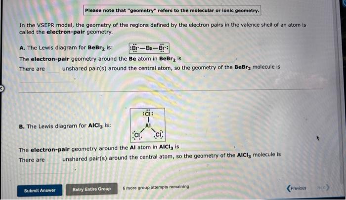 Please note that geometry refers to the molecular or ionic geometry.
In the VSEPR model, the geometry of the regions define