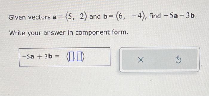 Solved Given Vectors A= 5,2 And B= 6,−4 , Find −5a+3b. | Chegg.com