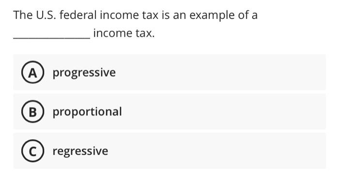 Solved The U.S. federal income tax is an example of a income | Chegg.com