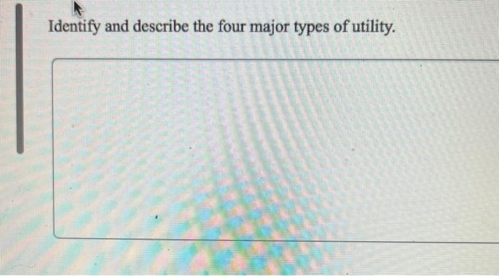 Identify and describe the four major types of utility.