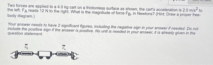 Solved Two forces are applied to a 4.0 kg cart on a | Chegg.com