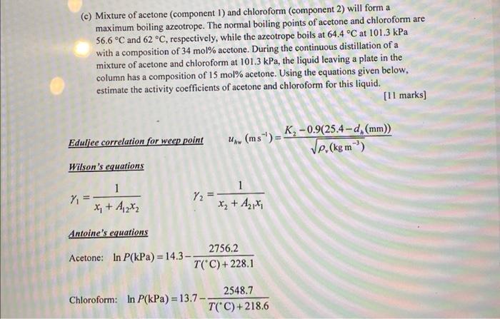 (c) Mixture of acetone (component 1) and chloroform (component 2) will form a maximum boiling azeotrope. The normal boiling p