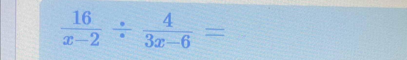 Solved 16x-2÷43x-6= | Chegg.com