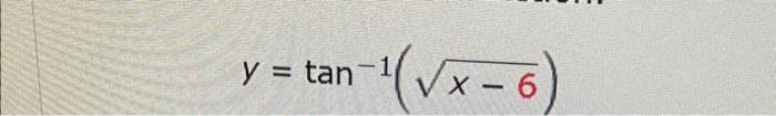 \( y=\tan ^{-1}(\sqrt{x-6}) \)