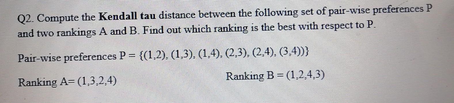 Solved Q2. Compute the Kendall tau distance between the | Chegg.com
