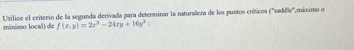 Utilice el criterio de la segunda derivada para determinar la naturaleza de los puntos críticos (saddle,máximo o minimo loc