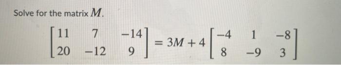 Solved Solve for the matrix M. 11 7 -4 1 -8 20 = 3M + 4 4[ | Chegg.com