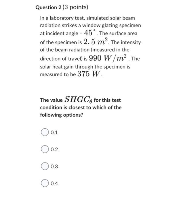 Question 2 (3 points)
In a laboratory test, simulated solar beam
radiation strikes a window glazing specimen
at incident angl