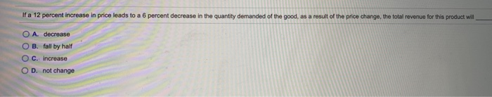 solved if a decrease in price leads to a decrease in ... Solved If a 12 percent increase in price leads to a 6 | Chegg.com