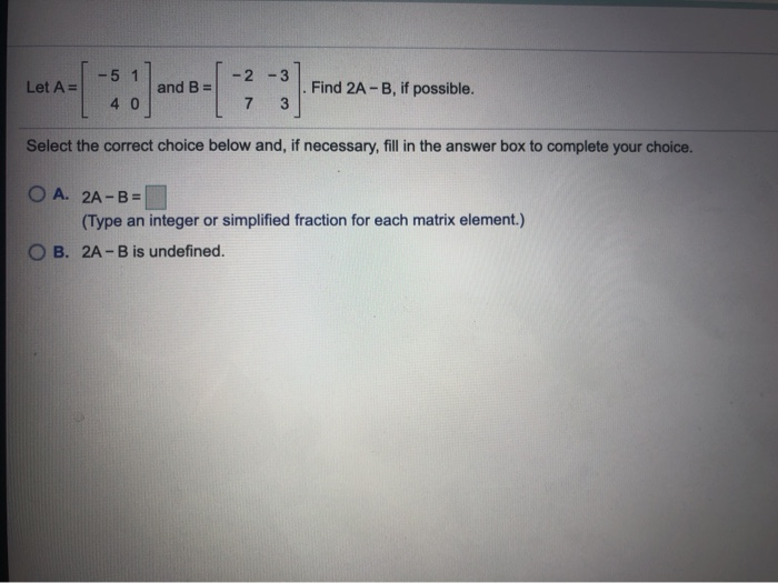 Solved -51 -2-3 Let A= and B= Find 2A-B, if possible. 40 7 3 | Chegg.com