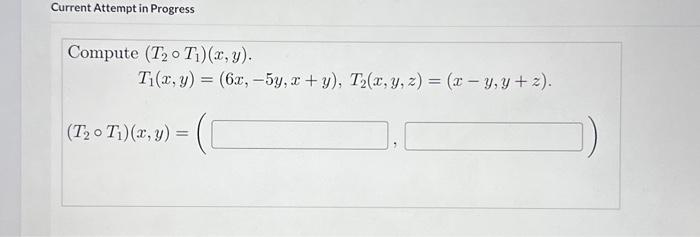 Current Attempt in Progress \[ \begin{array}{l} \text { Compute }\left(T_{2} \circ T_{1}\right)(x, y) \\ \qquad T_{1}(x, y)=(