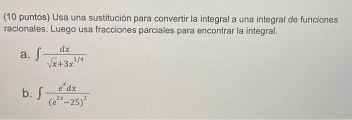 (10 puntos) Usa una sustitución para convertir la integral a una integral de funciones racionales. Luego usa fracciones parci