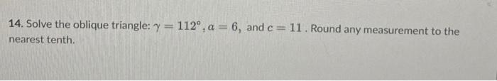 Solved 14. Solve the oblique triangle: γ=112∘,a=6, and c=11. | Chegg.com