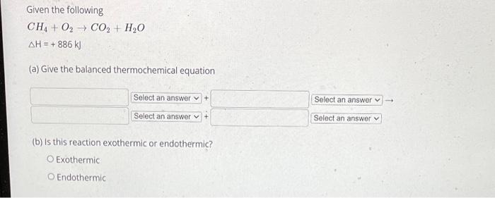 Solved Given the following CH4 + 0, CO2 + H2O ΔΗ = + 886 k) | Chegg.com