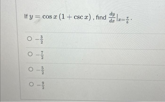 If \( y=\cos x(1+\csc x) \), find \( \left.\frac{d y}{d x}\right|_{x=\frac{\pi}{6}} \) \( -\frac{3}{2} \) \( -\frac{7}{2} \)