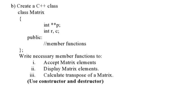 Solved b) Create a C++ class class Matrix { , int r, c; | Chegg.com