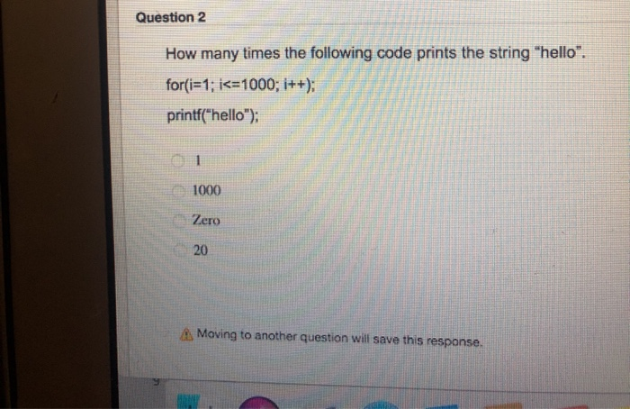 Question 2 How many times the following code prints the string hello. for(i=1;i<=1000; i++); printf(hello); 1000 Zero 20