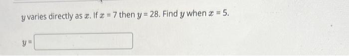 \( y \) varies directly as \( x \). If \( x=7 \) then \( y=28 \). Find \( y \) when \( x=5 \).