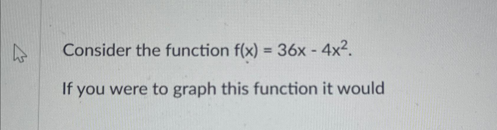 Solved Consider the function f(x)=36x-4x2.If you were to | Chegg.com