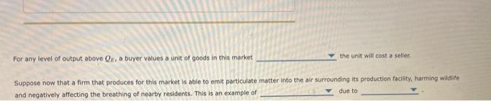 For any level of output above \( Q \), a buyer values a unit of goods in this market the unit will cost a selier.
Suppose now